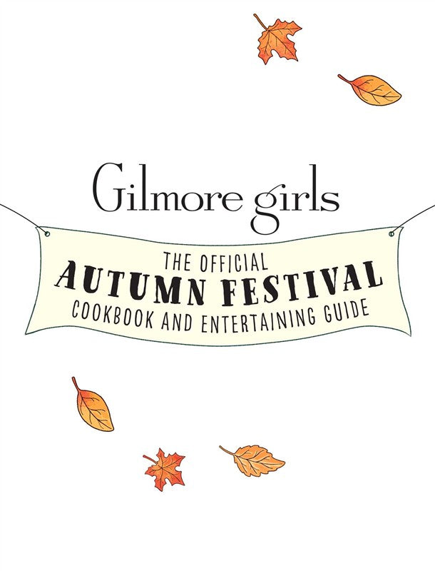 Gilmore Girls: The Official Autumn Festival Cookbook and Entertaining Guide